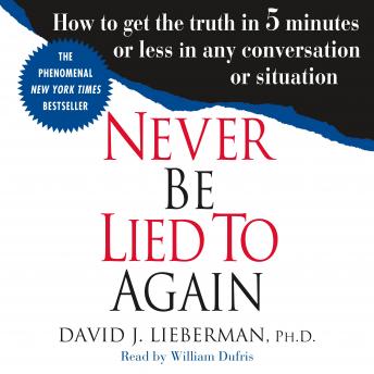 Never Be Lied to Again: How to Get the Truth In 5 Minutes Or Less In Any Conversation Or Situation, Dr. David J. Lieberman, Ph.D.