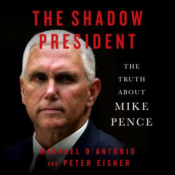 Shadow President: The Truth About Mike Pence, Audio book by Peter Eisner, Michael D'antonio