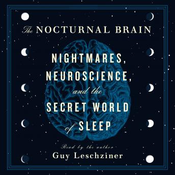 Nocturnal Brain: Nightmares, Neuroscience, and the Secret World of Sleep, Audio book by Dr. Guy Leschziner