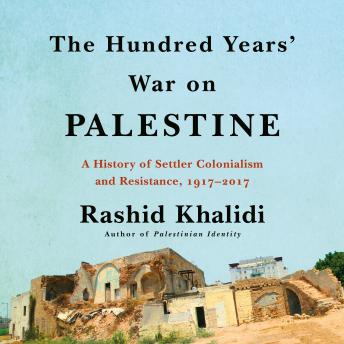 Download Hundred Years' War on Palestine: A History of Settler Colonialism and Resistance, 1917–2017 by Rashid Khalidi