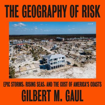 Download Geography of Risk: Epic Storms, Rising Seas, and the Cost of America's Coasts by Gilbert M. Gaul