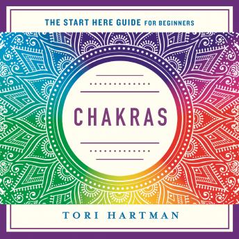 Chakras: Using the Chakras for Emotional, Physical, and Spiritual Well-Being (A Start Here Guide)