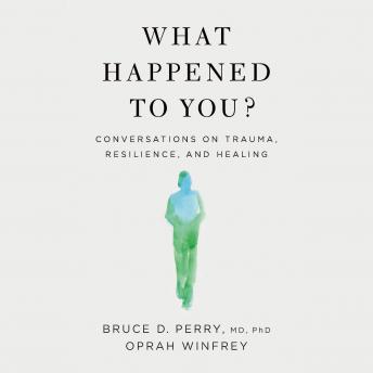 What Happened To You?: Conversations on Trauma, Resilience, and Healing, Audio book by Oprah Winfrey, Bruce D. Perry