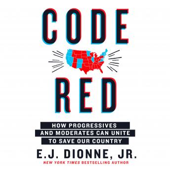 Code Red: How Progressives and Moderates Can Unite to Save Our Country, Audio book by E.J. Dionne, Jr.