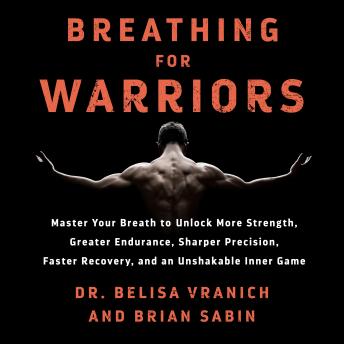 Breathing for Warriors: Master Your Breath to Unlock More Strength, Greater Endurance, Sharper Precision, Faster Recovery, and an Unshakable Inner Game