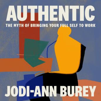 Authentic: The Myth of Bringing Your Full Self to Work - Jodi-Ann Burey Authentic: The Myth of Bringing Your Full Self to Work - Jodi-Ann Burey