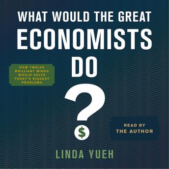 What Would the Great Economists Do?: How Twelve Brilliant Minds Would Solve Today's Biggest Problems