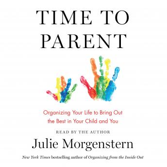 Time to Parent: Organizing Your Life to Bring Out the Best in Your Child and You