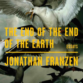 End of the End of the Earth: Essays, Audio book by Jonathan Franzen