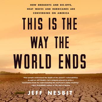 Download This Is the Way the World Ends: How Droughts and Die-offs, Heat Waves and Hurricanes Are Converging on America by Jeff Nesbit