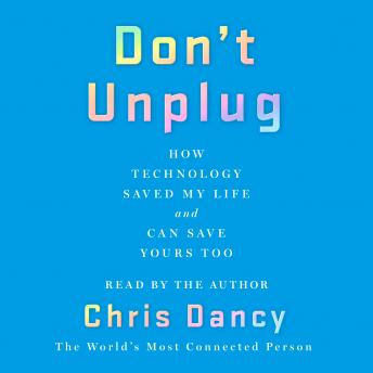 Don't Unplug: How Technology Saved My Life and Can Save Yours Too