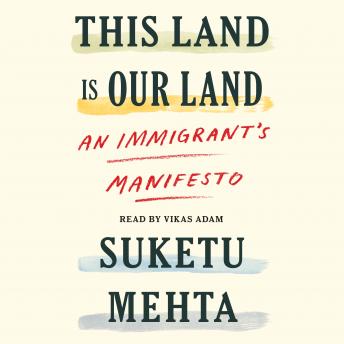 This Land Is Our Land: An Immigrant's Manifesto, Audio book by Suketu Mehta