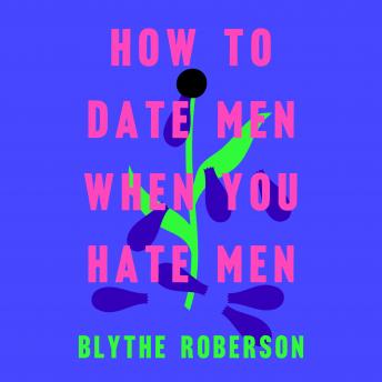 Download How to Date Men When You Hate Men by Blythe Roberson