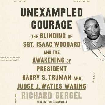 Download Unexampled Courage: The Blinding of Sgt. Isaac Woodard and the Awakening of President Harry S. Truman and Judge J. Waties Waring by Richard Gergel