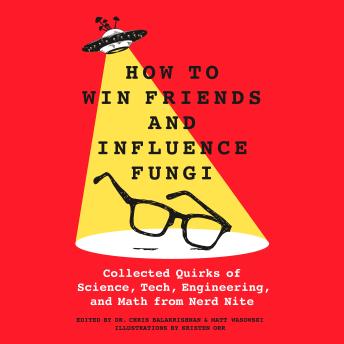 Download How to Win Friends and Influence Fungi: Collected Quirks of Science, Tech, Engineering, and Math from Nerd Nite by Chris Balakrishnan, Matt Wasowski