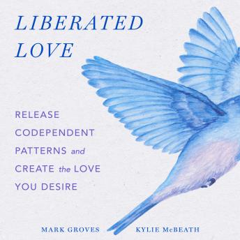 Download Liberated Love: Release Codependent Patterns and Create the Love You Desire by Mark Groves, Kylie Mcbeath