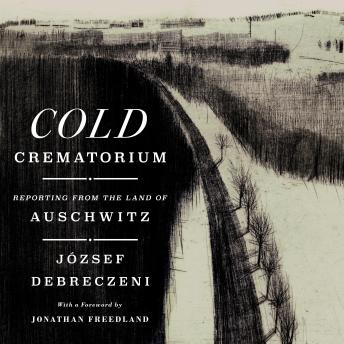 The Cold Crematorium: Reporting from the Land of Auschwitz