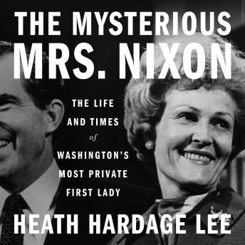 The Mysterious Mrs. Nixon: The Life and Times of Washington’s Most Private First Lady
