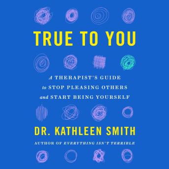 True to You: A Therapist's Guide to Stop Pleasing Others and Start Being Yourself