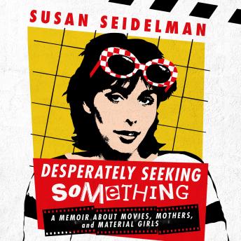 Desperately Seeking Something: A Memoir About Movies, Mothers, and Material Girls