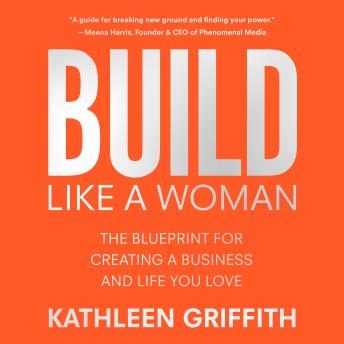 Build Like a Woman: The Blueprint for Creating a Business and Life You Love by Kathleen Griffith