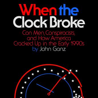 Download When the Clock Broke: Con Men, Conspiracists, and How America Cracked Up in the Early 1990s by John Ganz