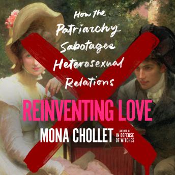 Reinventing Love: How the Patriarchy Sabotages Heterosexual Relations