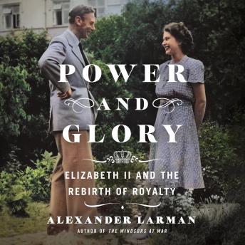 Download Power and Glory: Elizabeth II and the Rebirth of Royalty by Alexander Larman