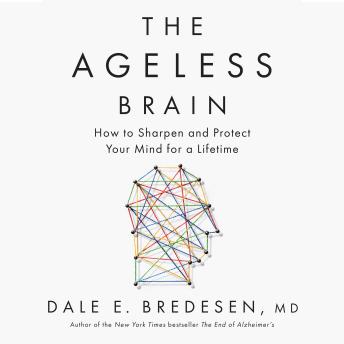 Ageless Brain: How to Sharpen and Protect Your Mind for a Lifetime - Dale E. Bredesen Ageless Brain: How to Sharpen and Protect Your Mind for a Lifetime - Dale E. Bredesen