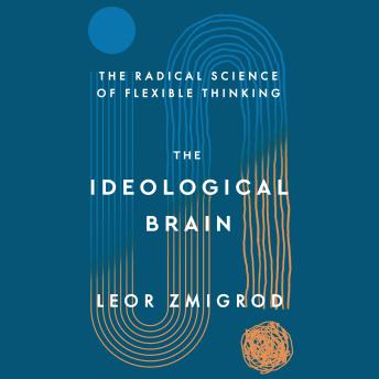 Ideological Brain: The Radical Science of Flexible Thinking - Leor Zmigrod