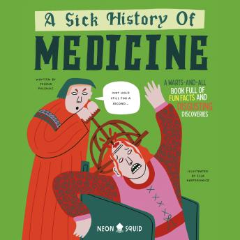 A Sick History of Medicine: A Warts-And-All Book Full of Fun Facts and Disgusting Discoveries