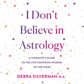 I Don't Believe in Astrology: A Therapist's Guide to the Life-Changing Wisdom of the Stars