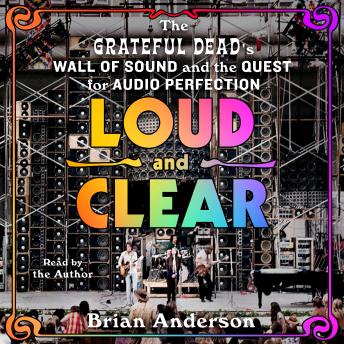 Loud and Clear: The Grateful Dead’s Wall of Sound and the Quest for Audio Perfection