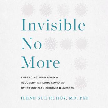 Invisible No More: Embracing Your Road to Recovery from Long Covid and Other Complex Chronic Illnesses
