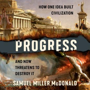 Progress: How One Idea Built Civilization and Now Threatens to Destroy It