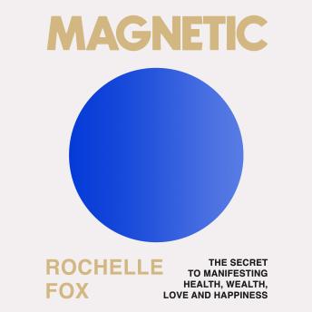 Magnetic: The Secret to Manifesting Health, Wealth, Love, and Happiness