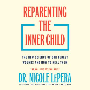 Reparenting the Inner Child: The New Science of Our Oldest Wounds and How to Heal Them