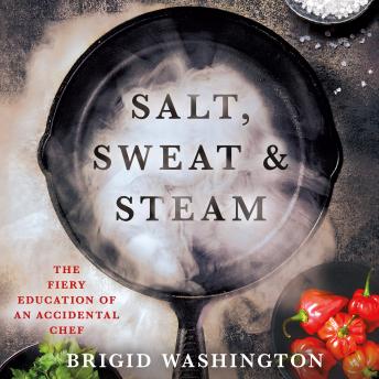 Salt, Sweat & Steam: The Fiery Education of an Accidental Chef