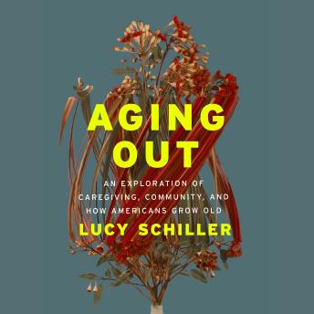 Aging Out: An Exploration of Caregiving, Community, and How Americans Grow Old