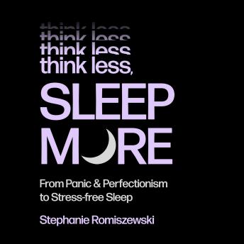 Think Less, Sleep More: From Panic & Perfectionism to Stress-Free Sleep