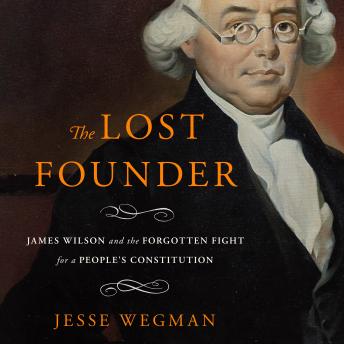 The Lost Founder: James Wilson and the Forgotten Fight for a People's Constitution