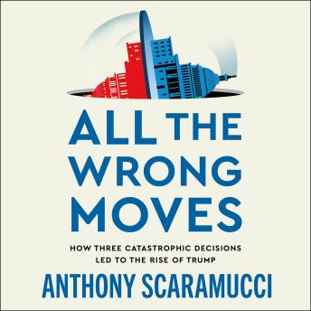 All the Wrong Moves: How Three Catastrophic Decisions Led to the Rise of Trump