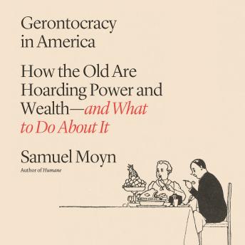 Gerontocracy in America: How the Old Are Hoarding Power and Wealth—and What to Do About It