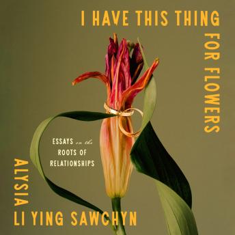 I Have This Thing for Flowers: Essays on the Roots of Relationships