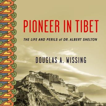 Pioneer in Tibet: The Life and Perils of Dr. Albert Shelton