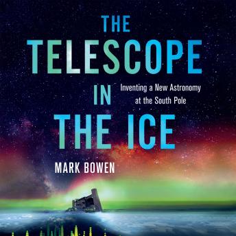 The Telescope in the Ice: Inventing a New Astronomy at the South Pole