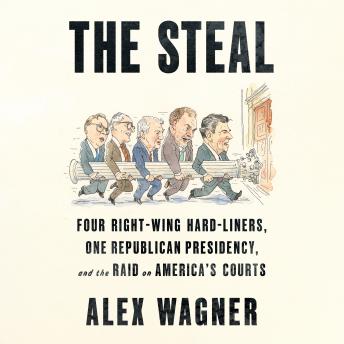 The Steal: Four Right-Wing Hard-Liners, One Republican Presidency, and the Raid on America's Courts