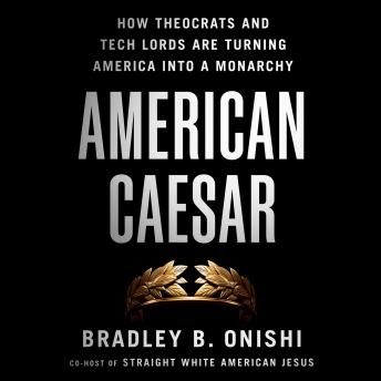 American Caesar: How Theocrats and Tech Lords Are Turning America into a Monarchy