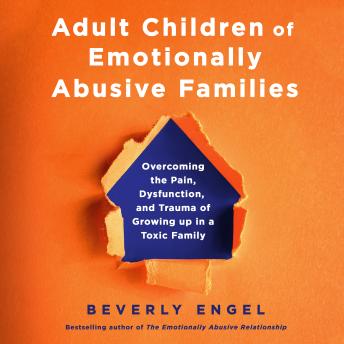 Adult Children of Emotionally Abusive Families: Overcoming the Pain, Dysfunction, and Trauma of Growing up in a Toxic Family