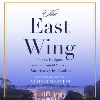 The East Wing: Power, Intrigue, and the Untold Story of America's First Ladies